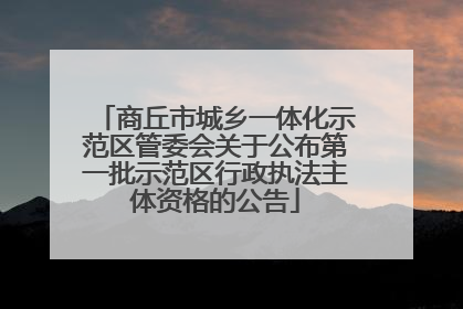 商丘市城乡一体化示范区管委会关于公布第一批示范区行政执法主体资格的公告