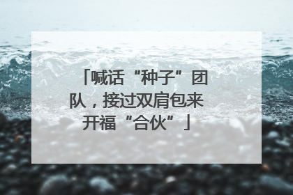 喊话“种子”团队，接过双肩包来开福“合伙”