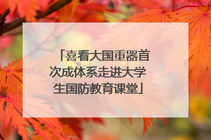 喜看大国重器首次成体系走进大学生国防教育课堂