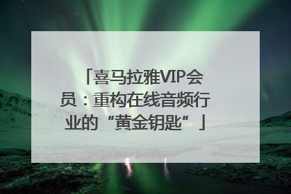 喜马拉雅VIP会员：重构在线音频行业的“黄金钥匙”