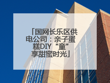国网长乐区供电公司：亲子蛋糕DIY“童”享甜蜜时光