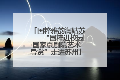 国粹雅韵润姑苏——“国粹进校园·国家京剧院艺术导赏”走进苏州