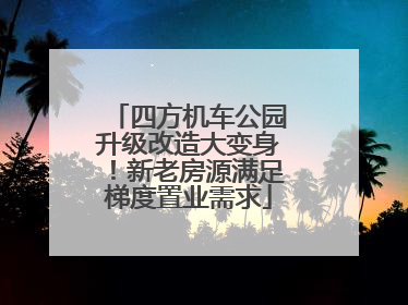四方机车公园升级改造大变身！新老房源满足梯度置业需求