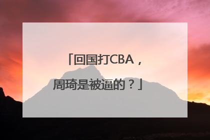 回国打CBA，周琦是被逼的？