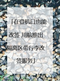 在登机口也能改签 川航推出隔离区带行李改签服务