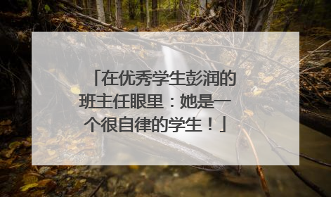 在优秀学生彭润的班主任眼里：她是一个很自律的学生！