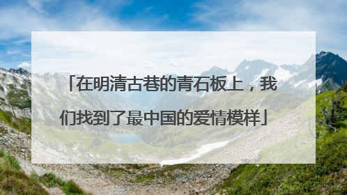 在明清古巷的青石板上，我们找到了最中国的爱情模样
