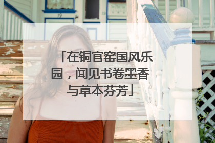在铜官窑国风乐园，闻见书卷墨香与草本芬芳
