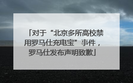 对于“北京多所高校禁用罗马仕充电宝”事件，罗马仕发布声明致歉