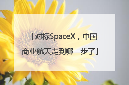 对标SpaceX，中国商业航天走到哪一步了