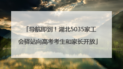 导航即到！湖北5035家工会驿站向高考考生和家长开放