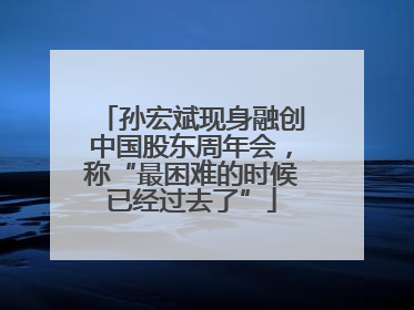 孙宏斌现身融创中国股东周年会，称“最困难的时候已经过去了”