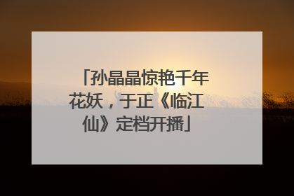孙晶晶惊艳千年花妖，于正《临江仙》定档开播