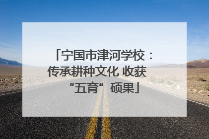 宁国市津河学校：传承耕种文化 收获“五育”硕果