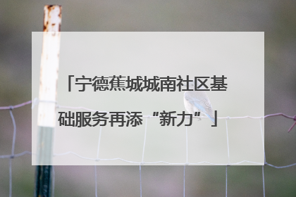 宁德蕉城城南社区基础服务再添“新力”