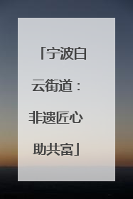 宁波白云街道：非遗匠心助共富