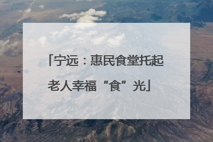 宁远：惠民食堂托起老人幸福“食”光