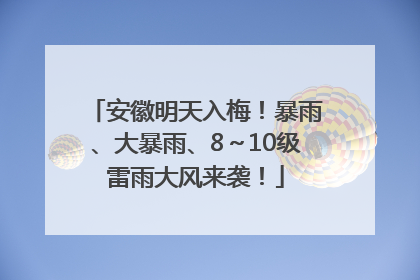 安徽明天入梅！暴雨、大暴雨、8～10级雷雨大风来袭！