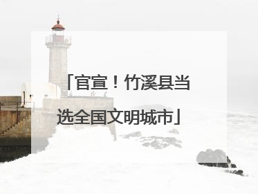 官宣！竹溪县当选全国文明城市