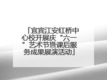 宜宾江安红桥中心校开展庆“六一”艺术节暨课后服务成果展演活动