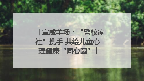 宣威羊场：“警校家社”携手 共绘儿童心理健康“同心圆”