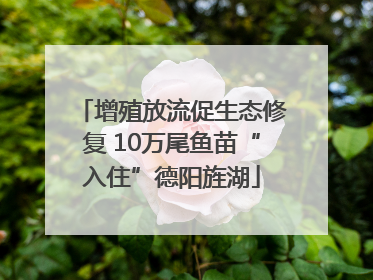 增殖放流促生态修复 10万尾鱼苗“入住”德阳旌湖