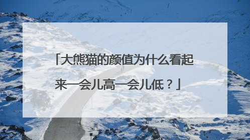 大熊猫的颜值为什么看起来一会儿高一会儿低？
