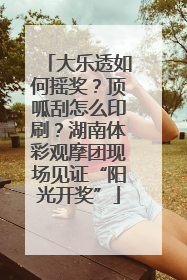 大乐透如何摇奖？顶呱刮怎么印刷？湖南体彩观摩团现场见证“阳光开奖”