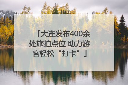 大连发布400余处旅拍点位 助力游客轻松“打卡”