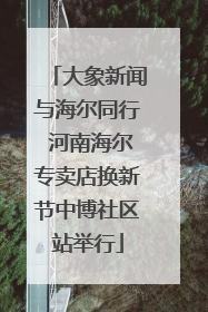 大象新闻与海尔同行 河南海尔专卖店换新节中博社区站举行