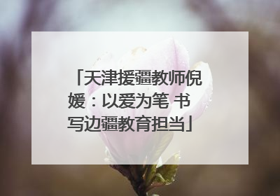 天津援疆教师倪媛：以爱为笔 书写边疆教育担当