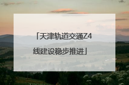 天津轨道交通Z4线建设稳步推进