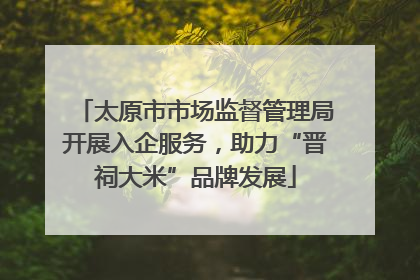 太原市市场监督管理局开展入企服务，助力“晋祠大米”品牌发展