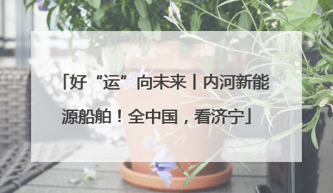好“运”向未来丨内河新能源船舶！全中国，看济宁