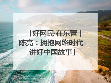 好网民·在东营｜陈亮：拥抱网络时代 讲好中国故事