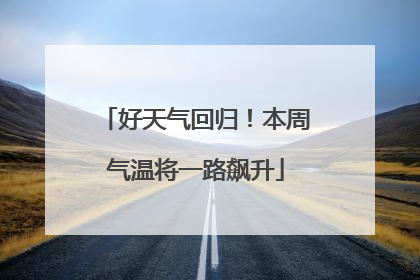 好天气回归！本周气温将一路飙升