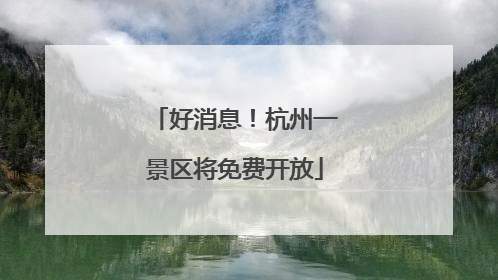 好消息！杭州一景区将免费开放