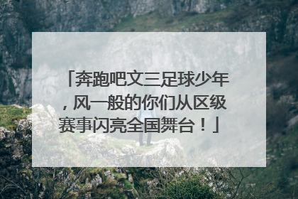 奔跑吧文三足球少年，风一般的你们从区级赛事闪亮全国舞台！
