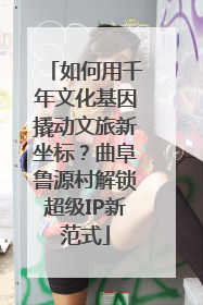 如何用千年文化基因撬动文旅新坐标？曲阜鲁源村解锁超级IP新范式