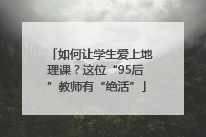 如何让学生爱上地理课？这位“95后”教师有“绝活”