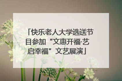 快乐老人大学选送节目参加“文惠开福·艺启幸福”文艺展演