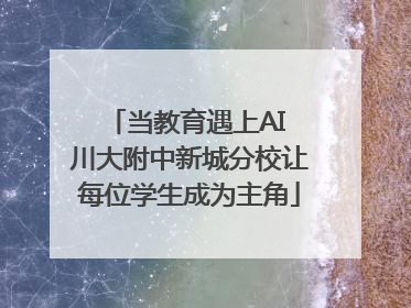 当教育遇上AI 川大附中新城分校让每位学生成为主角