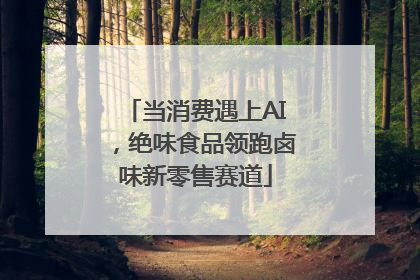 当消费遇上AI，绝味食品领跑卤味新零售赛道