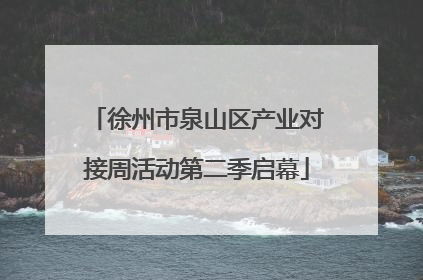 徐州市泉山区产业对接周活动第二季启幕
