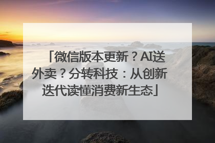 微信版本更新？AI送外卖？分转科技：从创新迭代读懂消费新生态
