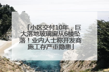 小区交付10年，巨大落地玻璃窗从6楼坠落！业内人士称开发商施工存严重隐患