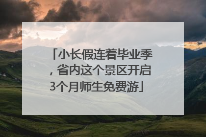 小长假连着毕业季，省内这个景区开启3个月师生免费游