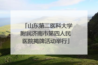 山东第二医科大学附属济南市第四人民医院揭牌活动举行