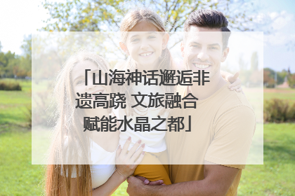 山海神话邂逅非遗高跷 文旅融合赋能水晶之都