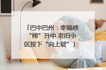 巴中巴州：幸福感“梯”升中 老旧小区按下“向上键”